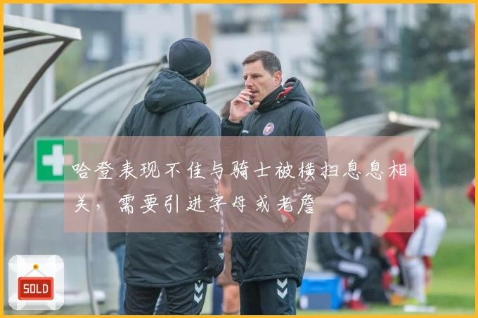 哈登表现不佳与骑士被横扫息息相关,需要引进字母或老詹