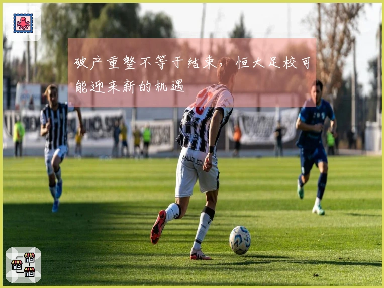 破产重整不等于结束,恒大足校可能迎来新的机遇